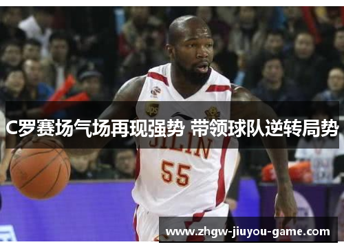 C罗赛场气场再现强势 带领球队逆转局势 C罗赛场气场再现强势 带领球队逆转局势