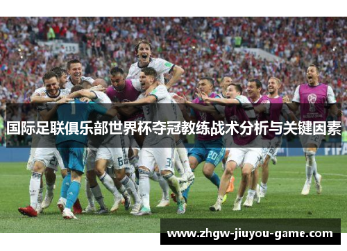 国际足联俱乐部世界杯夺冠教练战术分析与关键因素 国际足联俱乐部世界杯夺冠教练战术分析与关键因素