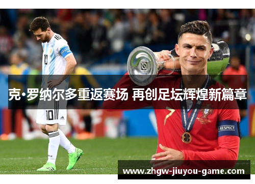 克·罗纳尔多重返赛场 再创足坛辉煌新篇章