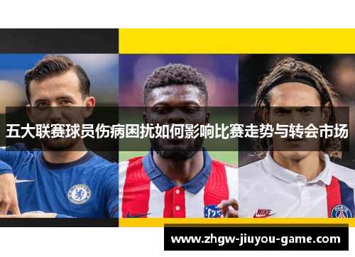 五大联赛球员伤病困扰如何影响比赛走势与转会市场