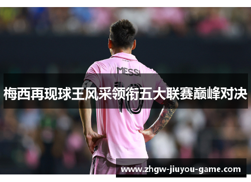 梅西再现球王风采领衔五大联赛巅峰对决 梅西再现球王风采领衔五大联赛巅峰对决