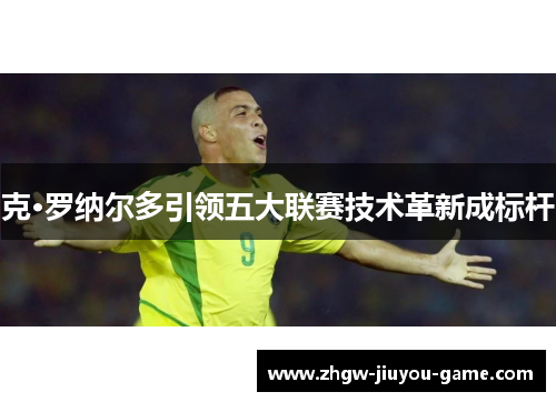 克·罗纳尔多引领五大联赛技术革新成标杆