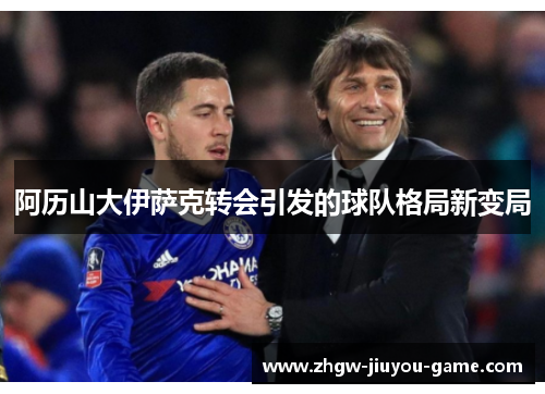 阿历山大伊萨克转会引发的球队格局新变局 阿历山大伊萨克转会引发的球队格局新变局