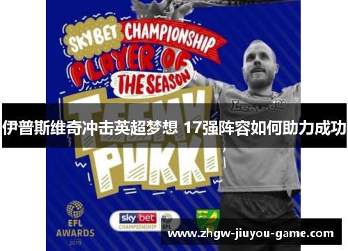 伊普斯维奇冲击英超梦想 17强阵容如何助力成功
