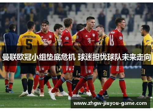 曼联欧冠小组垫底危机 球迷担忧球队未来走向