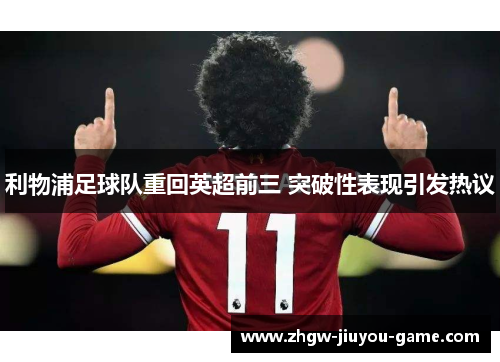 利物浦足球队重回英超前三 突破性表现引发热议 利物浦足球队重回英超前三 突破性表现引发热议