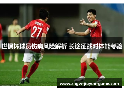 世俱杯球员伤病风险解析 长途征战对体能考验