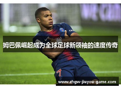 姆巴佩崛起成为全球足球新领袖的速度传奇