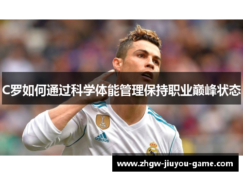 C罗如何通过科学体能管理保持职业巅峰状态 C罗如何通过科学体能管理保持职业巅峰状态