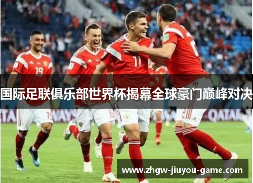 国际足联俱乐部世界杯揭幕全球豪门巅峰对决 国际足联俱乐部世界杯揭幕全球豪门巅峰对决